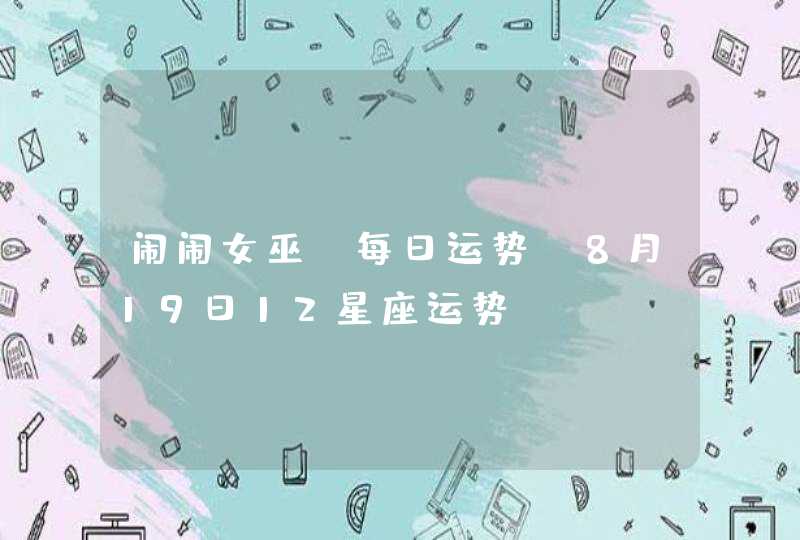 闹闹女巫 每日运势 8月19日12星座运势